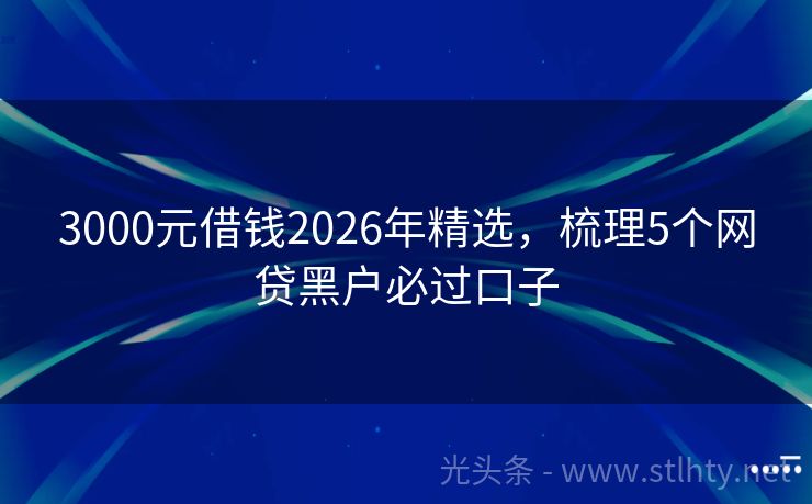 3000元借钱2026年精选，梳理5个网贷黑户必过口子