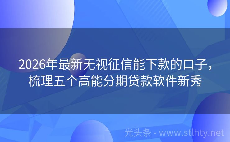 2026年最新无视征信能下款的口子，梳理五个高能分期贷款软件新秀