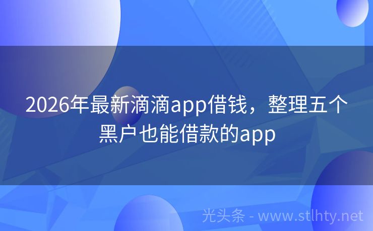 2026年最新滴滴app借钱，整理五个黑户也能借款的app