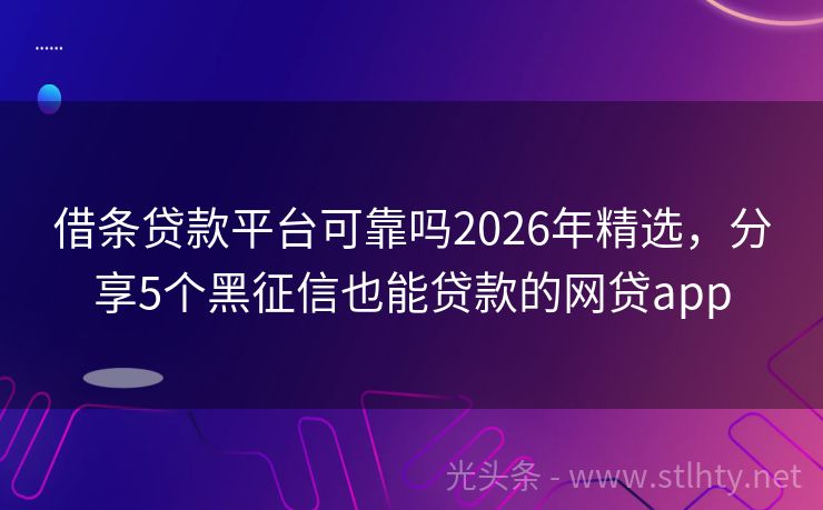 借条贷款平台可靠吗2026年精选，分享5个黑征信也能贷款的网贷app