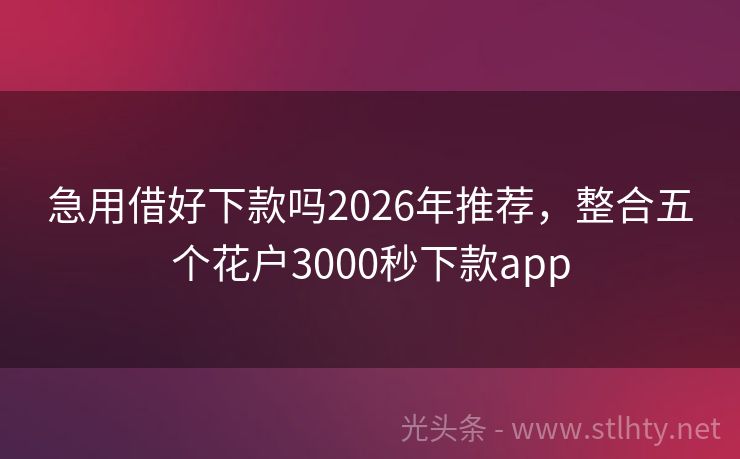 急用借好下款吗2026年推荐，整合五个花户3000秒下款app