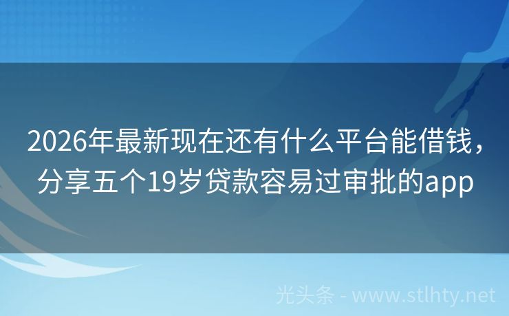 2026年最新现在还有什么平台能借钱，分享五个19岁贷款容易过审批的app