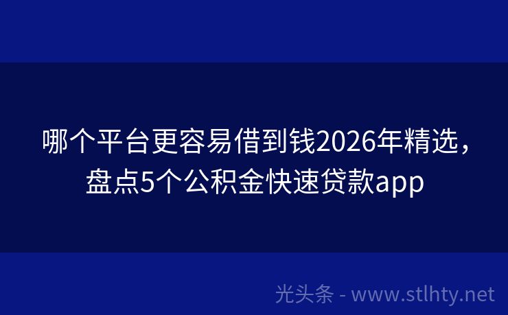 哪个平台更容易借到钱2026年精选，盘点5个公积金快速贷款app