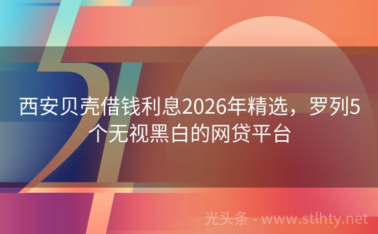 西安贝壳借钱利息2026年精选，罗列5个无视黑白的网贷平台