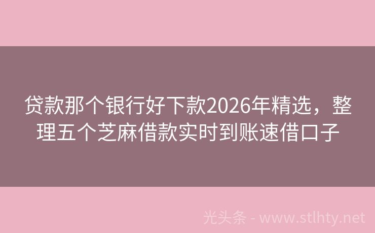 贷款那个银行好下款2026年精选，整理五个芝麻借款实时到账速借口子