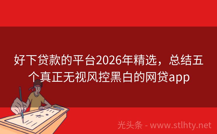 好下贷款的平台2026年精选，总结五个真正无视风控黑白的网贷app