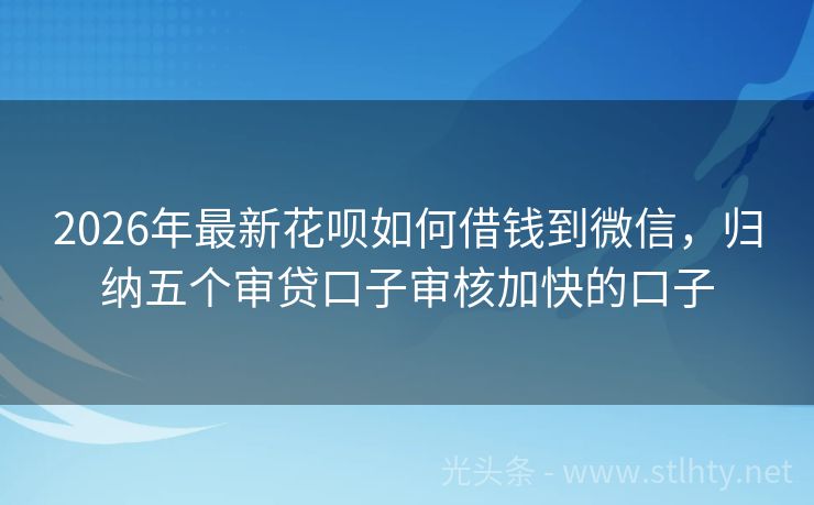 2026年最新花呗如何借钱到微信，归纳五个审贷口子审核加快的口子