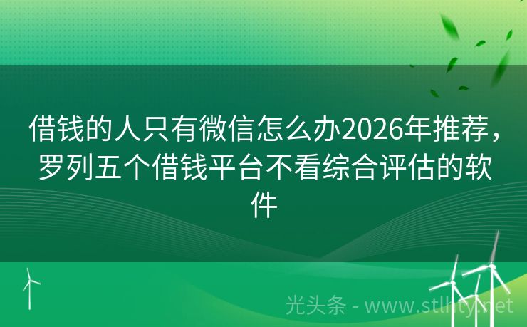 借钱的人只有微信怎么办2026年推荐，罗列五个借钱平台不看综合评估的软件
