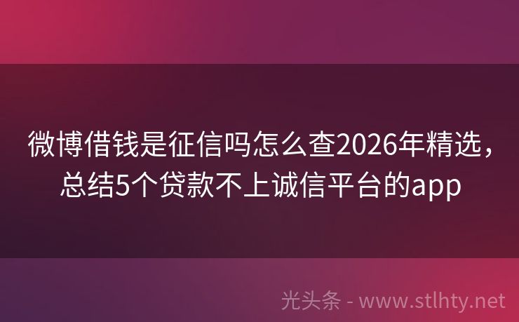 微博借钱是征信吗怎么查2026年精选，总结5个贷款不上诚信平台的app