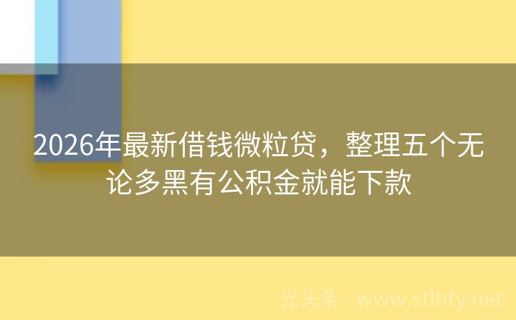 2026年最新借钱微粒贷，整理五个无论多黑有公积金就能下款