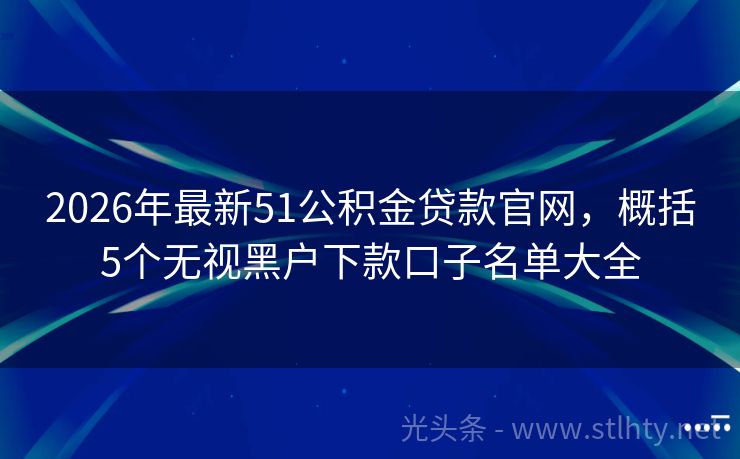 2026年最新51公积金贷款官网，概括5个无视黑户下款口子名单大全