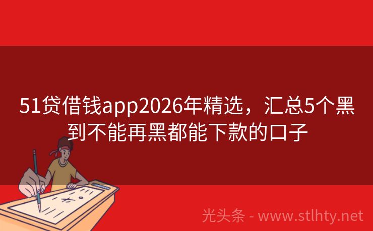 51贷借钱app2026年精选，汇总5个黑到不能再黑都能下款的口子