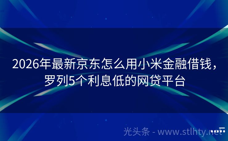 2026年最新京东怎么用小米金融借钱，罗列5个利息低的网贷平台