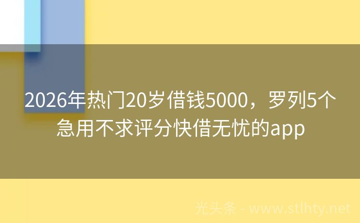 2026年热门20岁借钱5000，罗列5个急用不求评分快借无忧的app