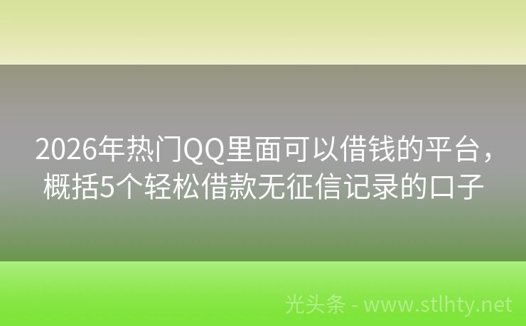 2026年热门QQ里面可以借钱的平台，概括5个轻松借款无征信记录的口子