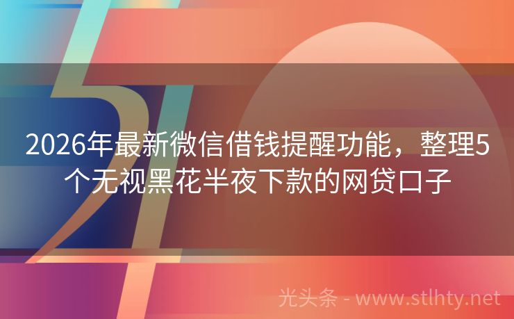 2026年最新微信借钱提醒功能，整理5个无视黑花半夜下款的网贷口子
