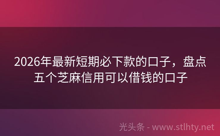 2026年最新短期必下款的口子，盘点五个芝麻信用可以借钱的口子