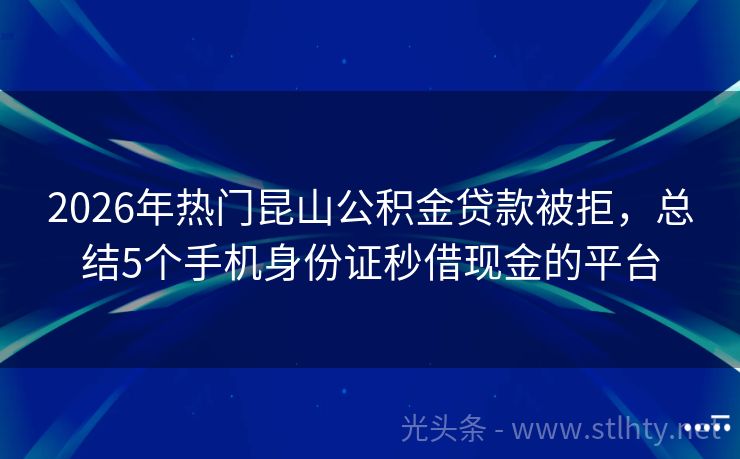2026年热门昆山公积金贷款被拒，总结5个手机身份证秒借现金的平台