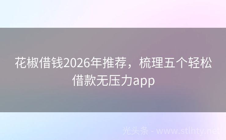 花椒借钱2026年推荐，梳理五个轻松借款无压力app