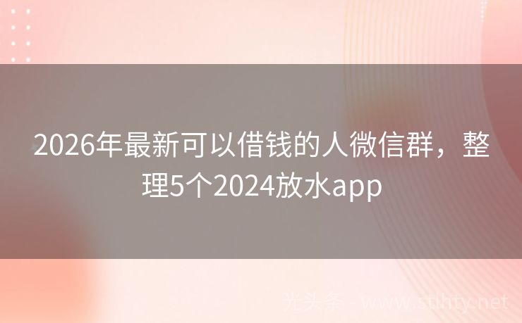 2026年最新可以借钱的人微信群，整理5个2024放水app