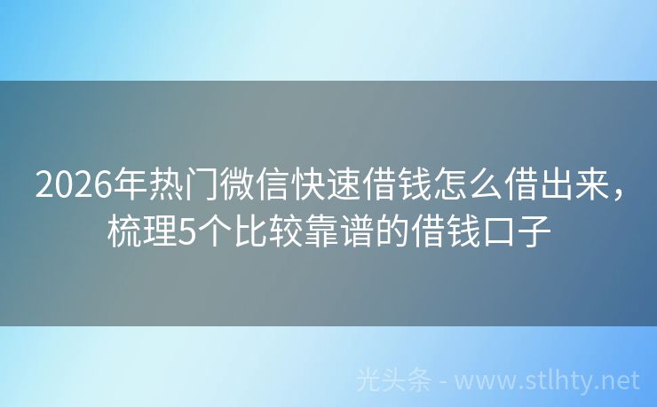2026年热门微信快速借钱怎么借出来，梳理5个比较靠谱的借钱口子