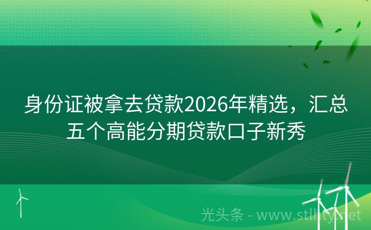 身份证被拿去贷款2026年精选，汇总五个高能分期贷款口子新秀