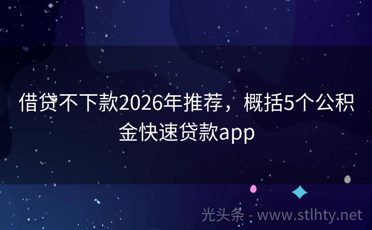 借贷不下款2026年推荐，概括5个公积金快速贷款app