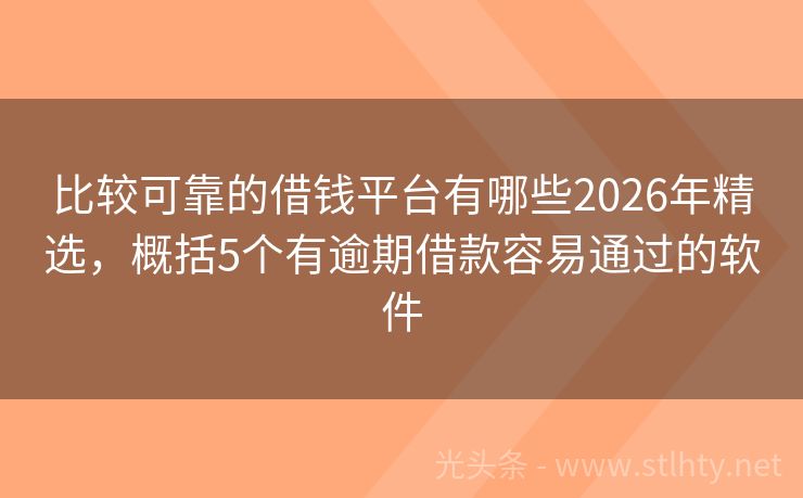 比较可靠的借钱平台有哪些2026年精选，概括5个有逾期借款容易通过的软件