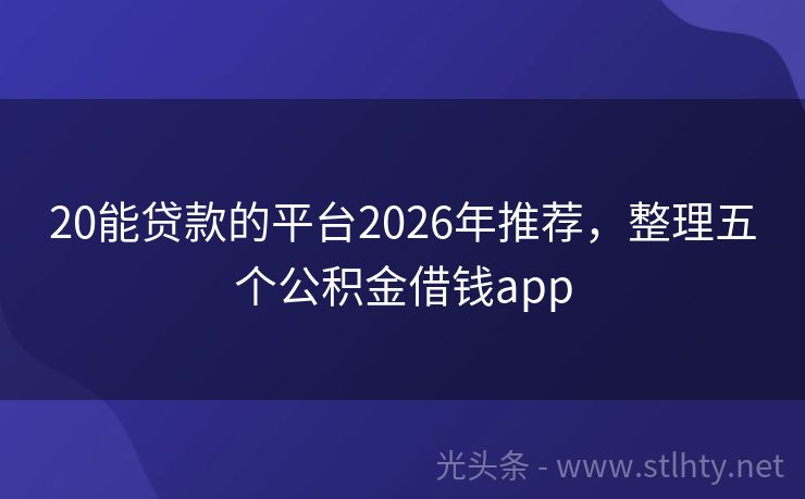 20能贷款的平台2026年推荐，整理五个公积金借钱app