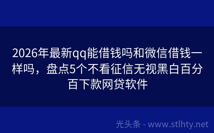 2026年最新qq能借钱吗和微信借钱一样吗，盘点5个不看征信无视黑白百分百下款网贷软件