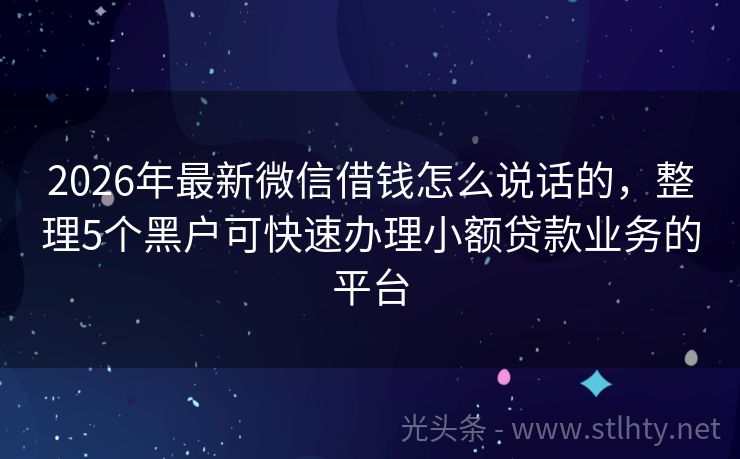 2026年最新微信借钱怎么说话的，整理5个黑户可快速办理小额贷款业务的平台