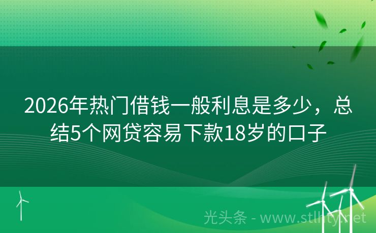 2026年热门借钱一般利息是多少，总结5个网贷容易下款18岁的口子
