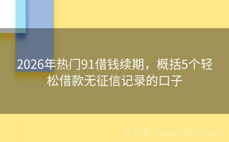 2026年热门91借钱续期，概括5个轻松借款无征信记录的口子
