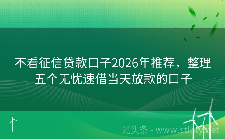 不看征信贷款口子2026年推荐，整理五个无忧速借当天放款的口子