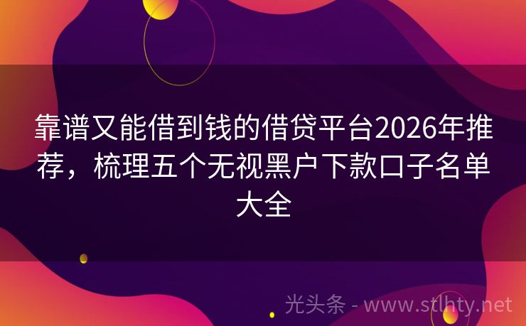 靠谱又能借到钱的借贷平台2026年推荐，梳理五个无视黑户下款口子名单大全