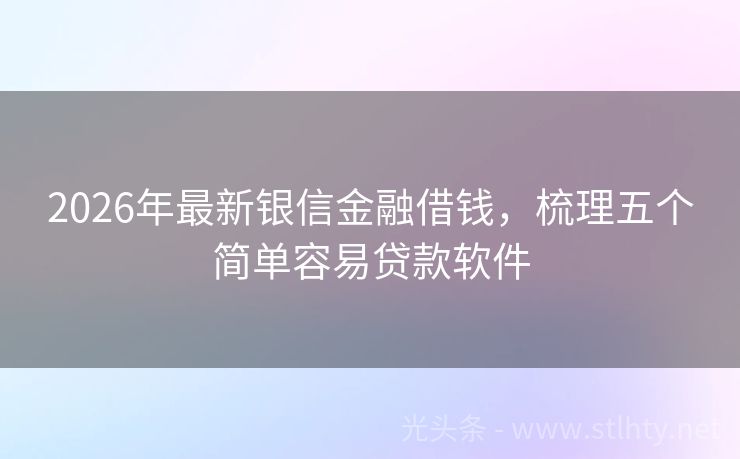 2026年最新银信金融借钱，梳理五个简单容易贷款软件