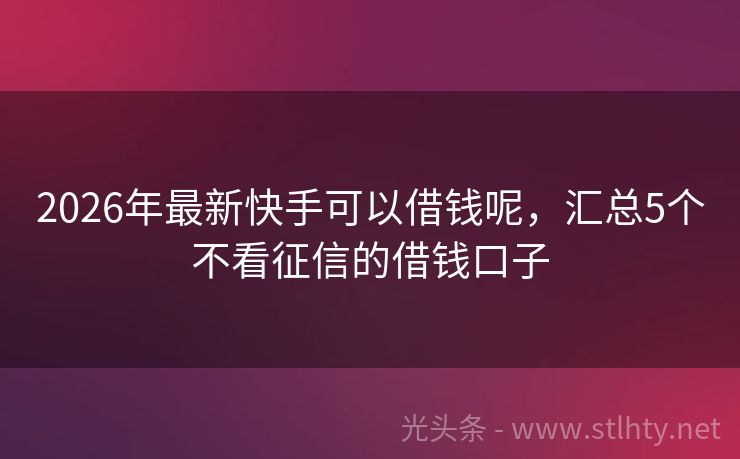 2026年最新快手可以借钱呢，汇总5个不看征信的借钱口子