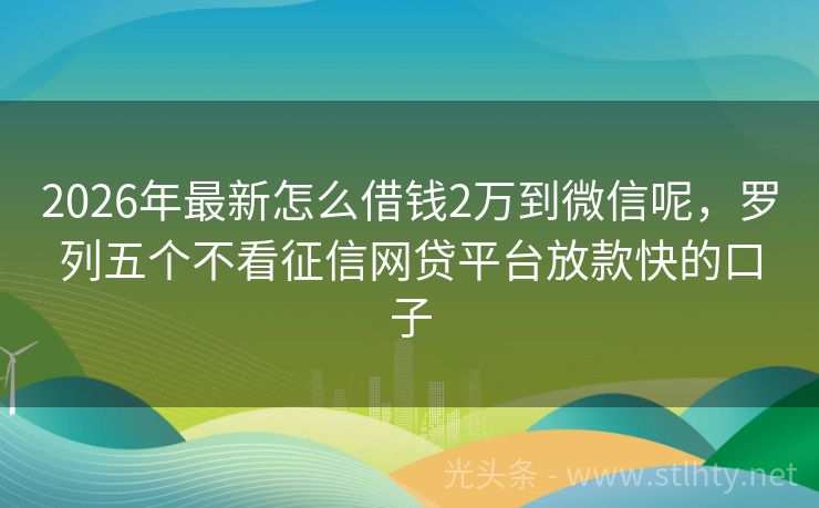2026年最新怎么借钱2万到微信呢，罗列五个不看征信网贷平台放款快的口子