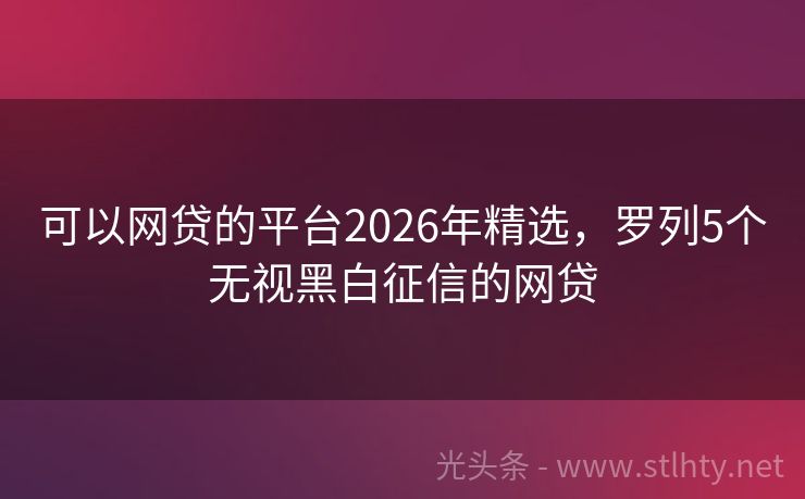 可以网贷的平台2026年精选，罗列5个无视黑白征信的网贷
