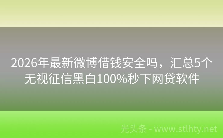 2026年最新微博借钱安全吗，汇总5个无视征信黑白100%秒下网贷软件