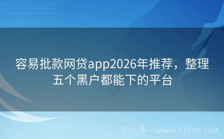 容易批款网贷app2026年推荐，整理五个黑户都能下的平台