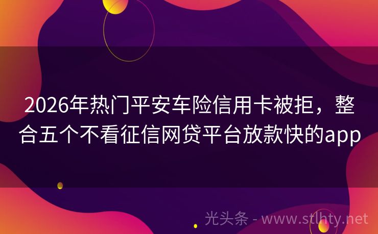 2026年热门平安车险信用卡被拒，整合五个不看征信网贷平台放款快的app