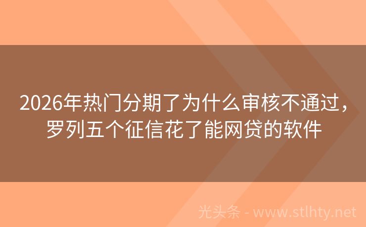 2026年热门分期了为什么审核不通过，罗列五个征信花了能网贷的软件