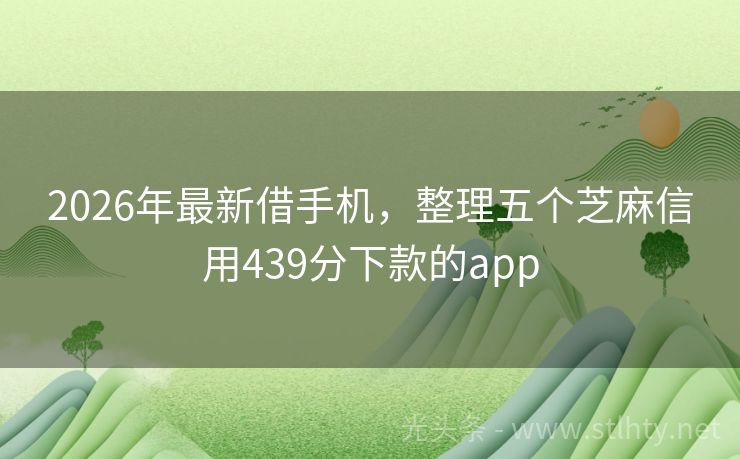 2026年最新借手机，整理五个芝麻信用439分下款的app