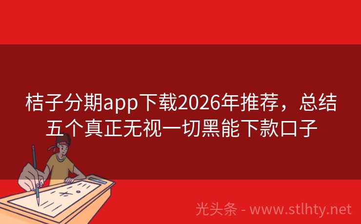 桔子分期app下载2026年推荐，总结五个真正无视一切黑能下款口子
