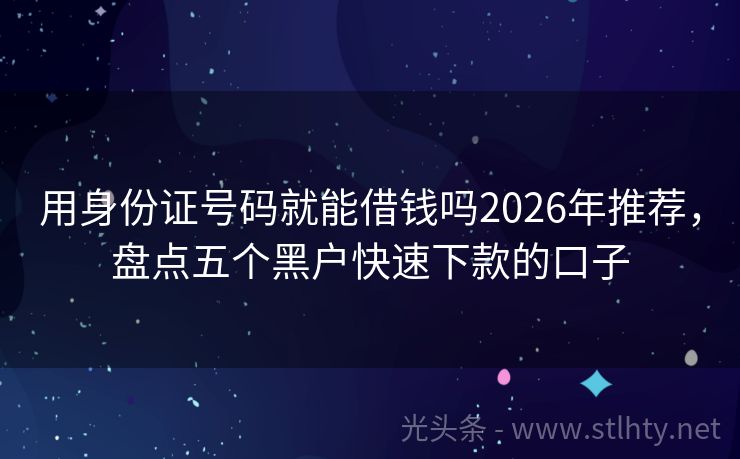 用身份证号码就能借钱吗2026年推荐，盘点五个黑户快速下款的口子