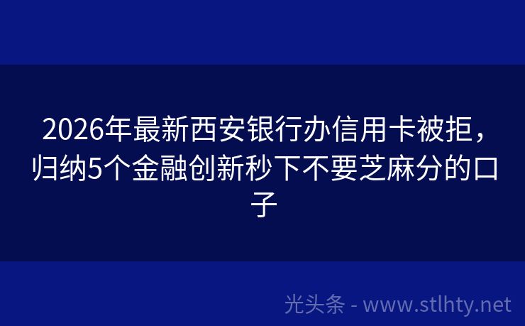 2026年最新西安银行办信用卡被拒，归纳5个金融创新秒下不要芝麻分的口子