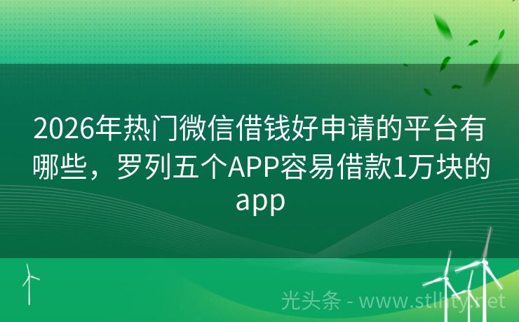 2026年热门微信借钱好申请的平台有哪些，罗列五个APP容易借款1万块的app