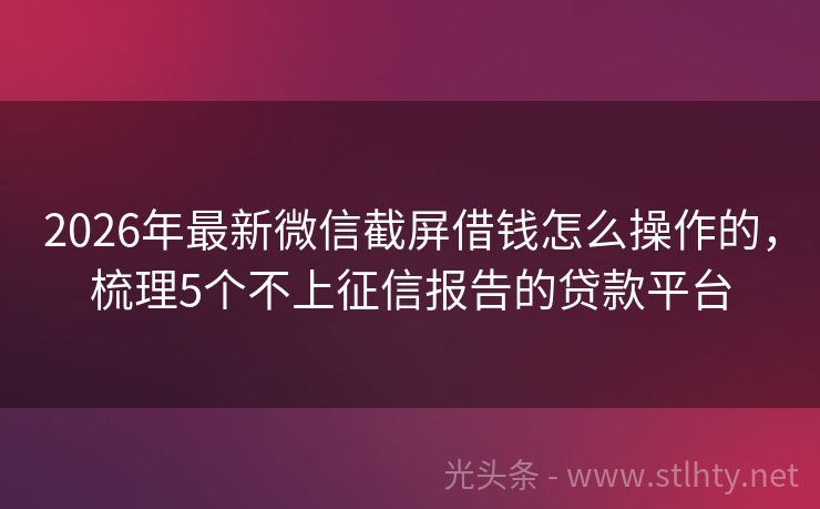 2026年最新微信截屏借钱怎么操作的，梳理5个不上征信报告的贷款平台