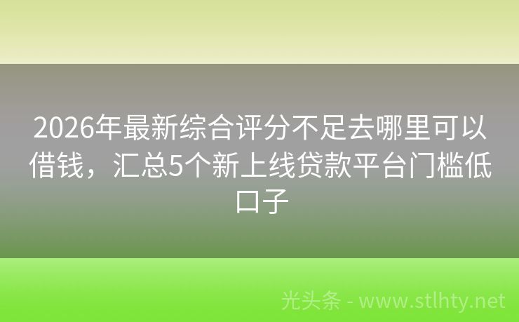 2026年最新综合评分不足去哪里可以借钱，汇总5个新上线贷款平台门槛低口子